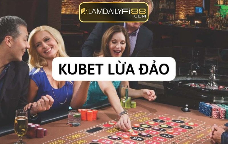 Kubet – Nhà cái lừa đảo người chơi