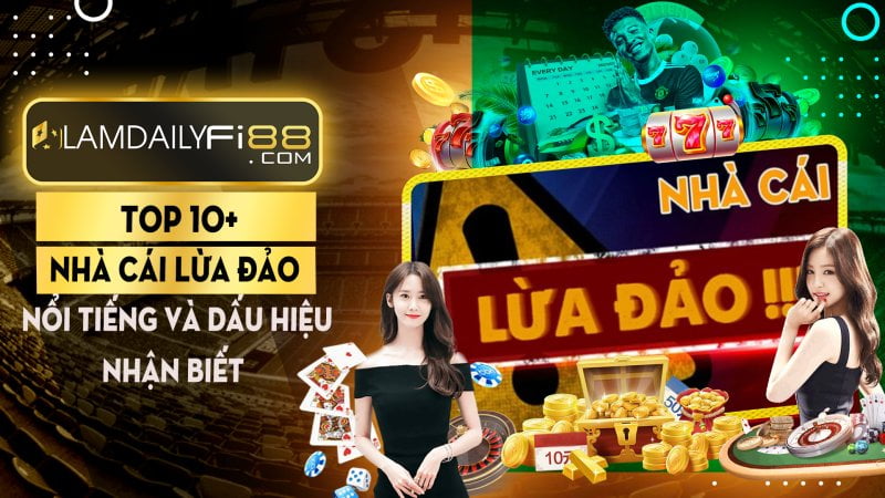 Top 10+ nhà cái lừa đảo nổi tiếng và dấu hiệu nhận biết